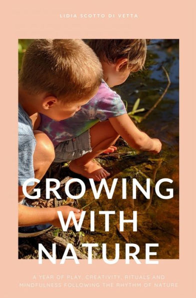 Growing With Nature: A Year Of Play, Creativity, Rituals And Mindfulness Following The Rhythm Of Nature