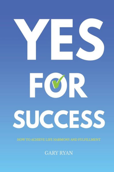Yes For Success: How To Achieve Life Harmony And Fulfillment