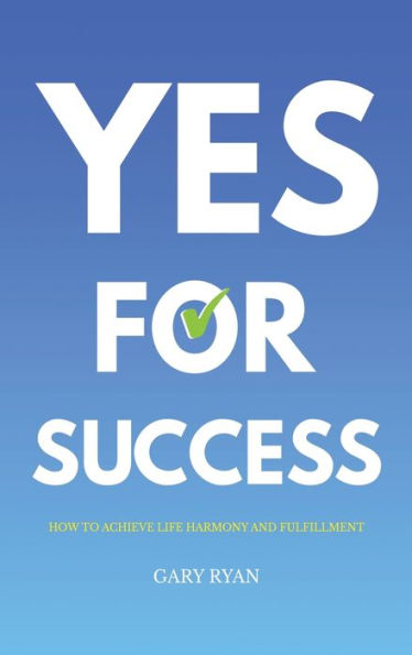 Yes For Success: How To Achieve Life Harmony And Fulfillment