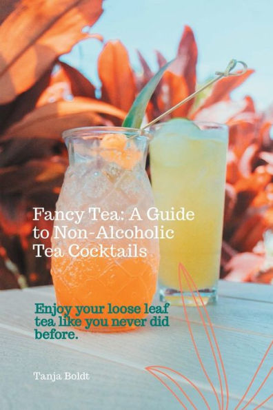 Fancy Tea: A Guide To Non-Alcoholic Tea Cocktails: Enjoy Your Loose Leaf Tea Like You Never Did Before