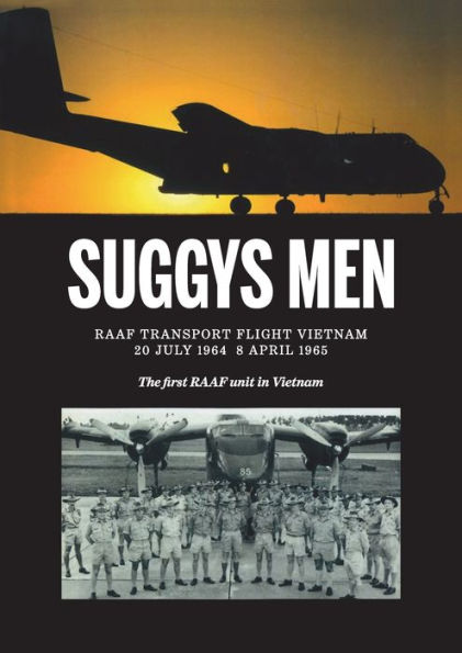 Suggy'S Men: Raaf Transport Flight Vietnam - The First Raaf Unit In Vietnam