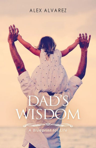 Dad'S Wisdom: A Blueprint For Life