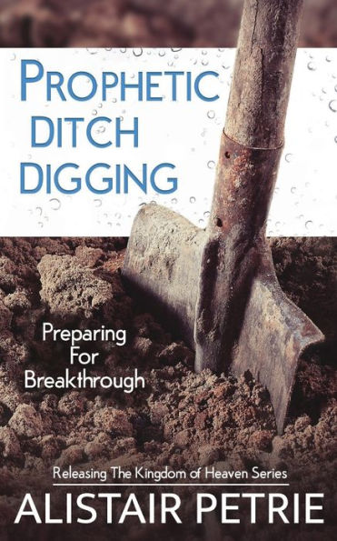 Prophetic Ditch Digging: Preparing For Breakthrough (1) (Releasing The Kingdom Of Heaven)