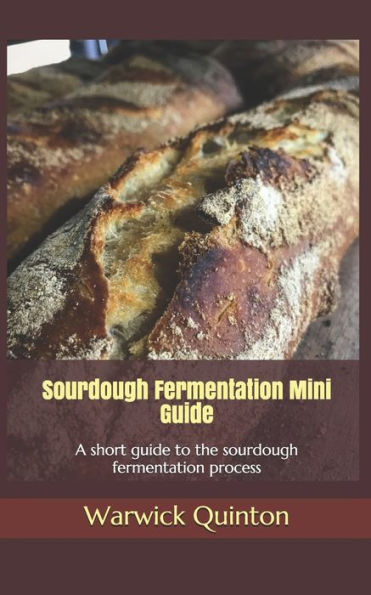 Sourdough Fermentation Mini Guide: A Short Guide To The Sourdough Fermentation Process (Sourdoughbaker's Mini Guides)