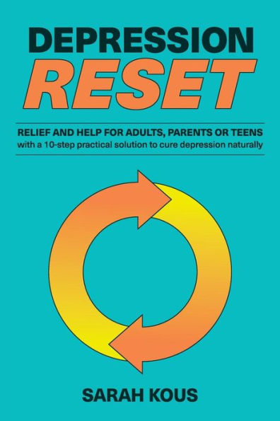 Depression Reset: Relief And Help For Adults, Parents Or Teenagers: 10-Step Practical Solution To Cure Depression Naturally