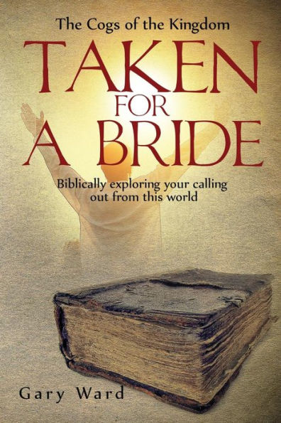 Taken For A Bride: Biblically Exploring Your Calling Out From This World (Cogs Of The Kingdom)