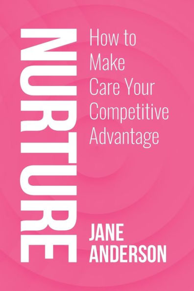Nurture: How To Make Care Your Competitive Advantage
