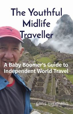 The Youthful Midlife Traveller: A Baby Boomer'S Guide To Independent World Travel