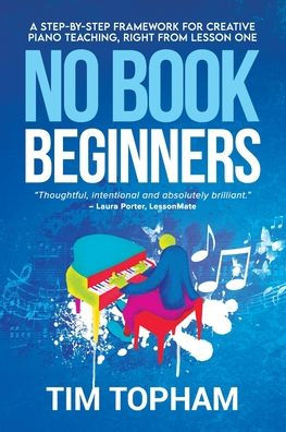No Book Beginners: A Step-By-Step Framework For Creative Piano Teaching, Right From Lesson One