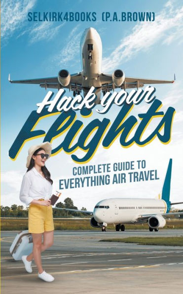 Hack Your Flights: Complete Guide To Everything Air Travel