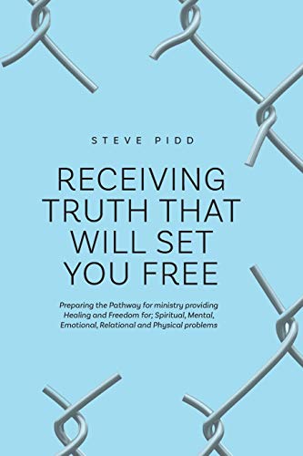 Receiving Truth That Will Set You Free: Preparing the Pathway for ministry providing Healing and Freedom for; Spiritual, Mental, Emotional, Relational and Physical problems
