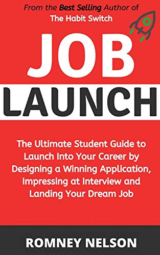 Job Launch: The ultimate student guide to launch into your career by designing a winning application, impressing at interview and landing your dream job