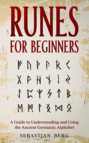 Runes for Beginners: A Guide to Understanding and Using the Ancient Germanic Alphabet