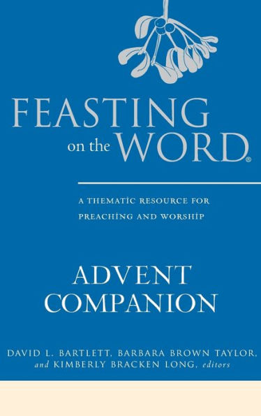 Feasting On The Word Advent Companion: A Thematic Resource For Preaching And Worship