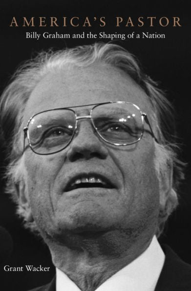 America’S Pastor: Billy Graham And The Shaping Of A Nation