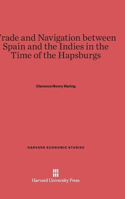 Trade And Navigation Between Spain And The Indies In The Time Of The Hapsburgs (Harvard Economic Studies, 19)