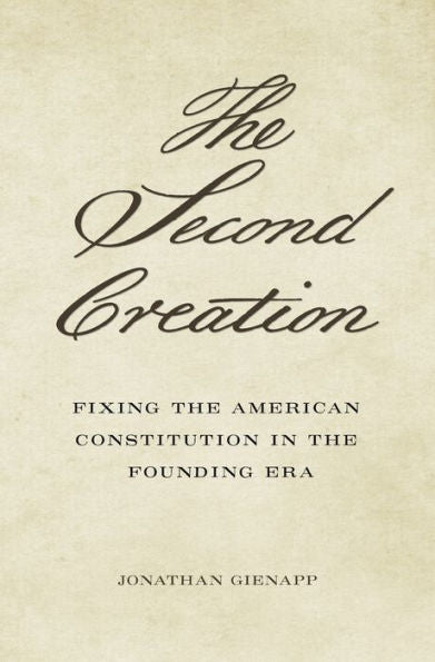 The Second Creation: Fixing The American Constitution In The Founding Era
