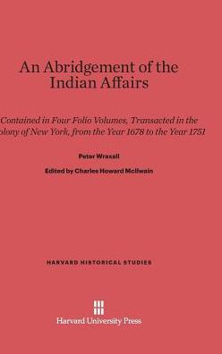 An Abridgement Of The Indian Affairs: Contained In Four Folio Volumes, Transacted In The Colony Of New York, From The Year 1678 To The Year 1751 (Harvard Historical Studies, 21)