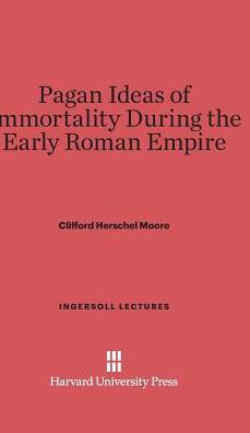 Pagan Ideas Of Immortality During The Early Roman Empire (Ingersoll Lectures, 2)