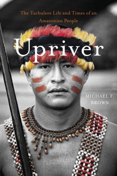 Upriver: The Turbulent Life And Times Of An Amazonian People
