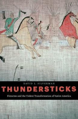Thundersticks: Firearms And The Violent Transformation Of Native America
