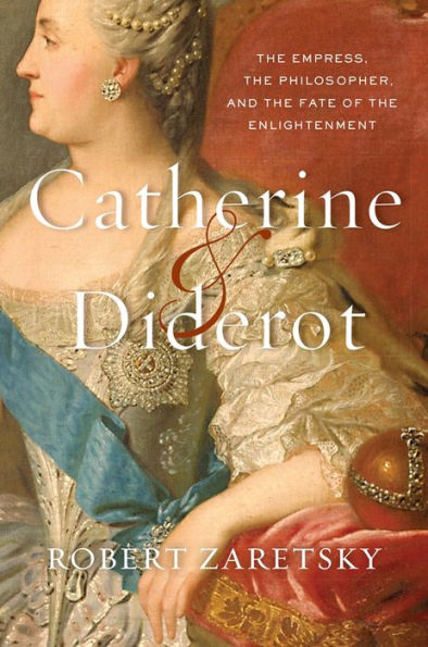 Catherine & Diderot: The Empress, The Philosopher, And The Fate Of The Enlightenment