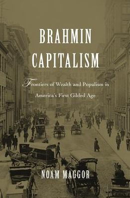 Brahmin Capitalism: Frontiers Of Wealth And Populism In America’S First Gilded Age
