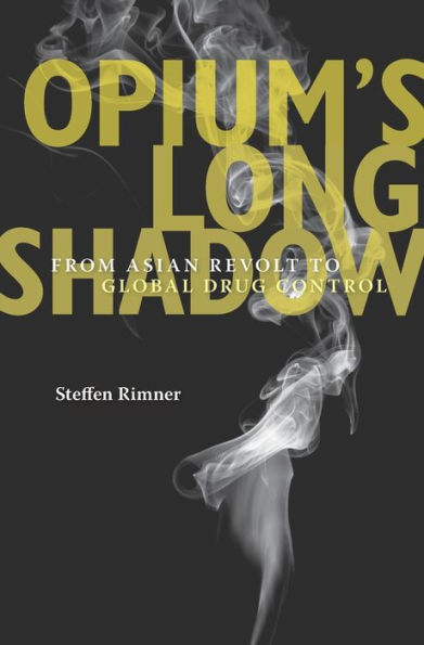 Opium’S Long Shadow: From Asian Revolt To Global Drug Control