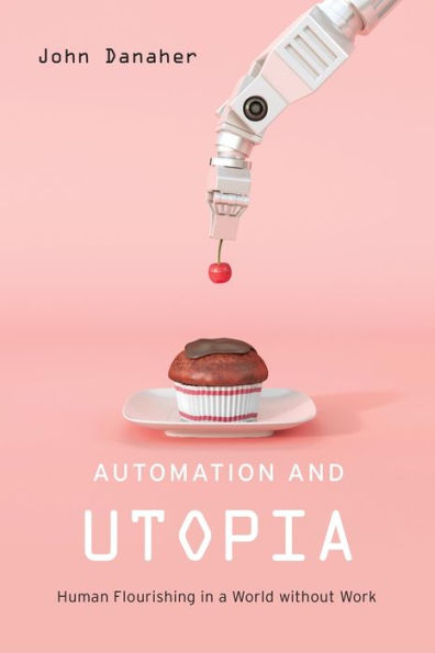 Automation And Utopia: Human Flourishing In A World Without Work