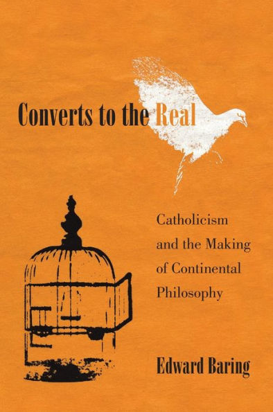 Converts To The Real: Catholicism And The Making Of Continental Philosophy
