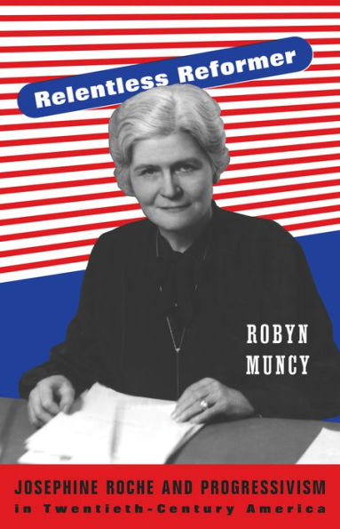 Relentless Reformer: Josephine Roche And Progressivism In Twentieth-Century America (Politics And Society In Modern America, 108)