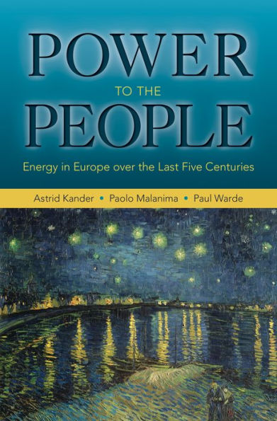 Power To The People: Energy In Europe Over The Last Five Centuries (The Princeton Economic History Of The Western World, 46)