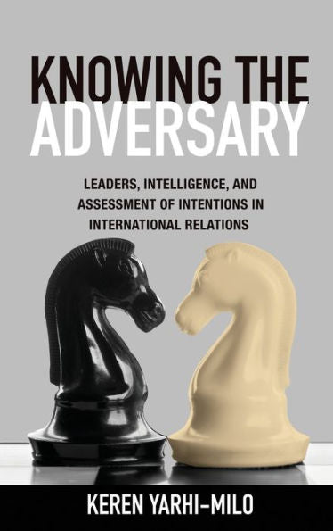 Knowing The Adversary: Leaders, Intelligence, And Assessment Of Intentions In International Relations (Princeton Studies In International History And Politics, 146)