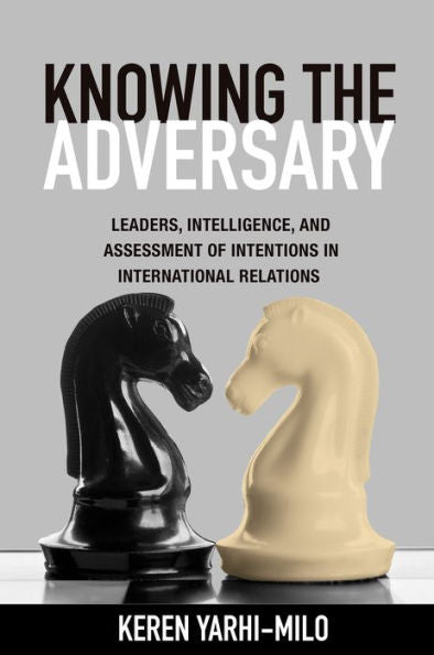 Knowing The Adversary: Leaders, Intelligence, And Assessment Of Intentions In International Relations (Princeton Studies In International History And Politics, 146)