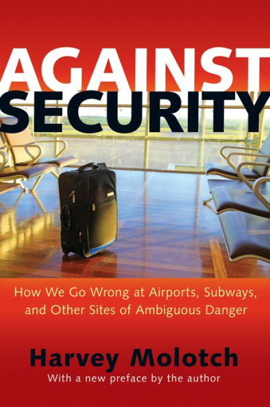 Against Security: How We Go Wrong At Airports, Subways, And Other Sites Of Ambiguous Danger - Updated Edition
