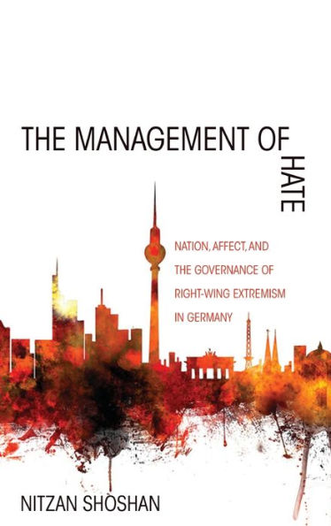 The Management Of Hate: Nation, Affect, And The Governance Of Right-Wing Extremism In Germany