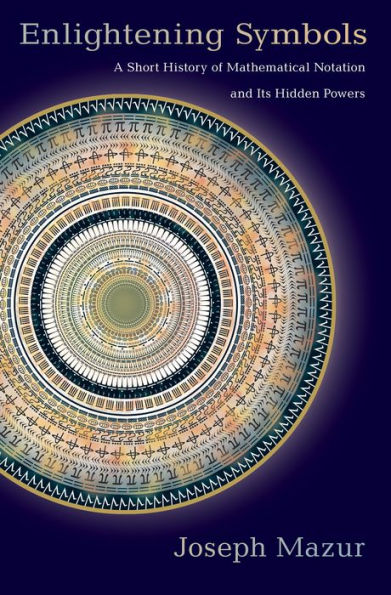 Enlightening Symbols: A Short History Of Mathematical Notation And Its Hidden Powers
