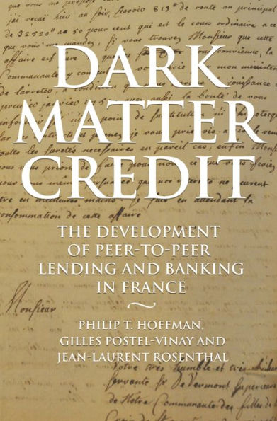 Dark Matter Credit: The Development Of Peer-To-Peer Lending And Banking In France (The Princeton Economic History Of The Western World, 76)