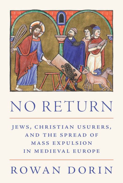 No Return: Jews, Christian Usurers, And The Spread Of Mass Expulsion In Medieval Europe (Histories Of Economic Life, 34)