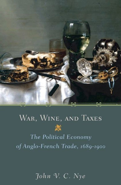 War, Wine, And Taxes: The Political Economy Of Anglo-French Trade, 1689–1900 (The Princeton Economic History Of The Western World, 20)