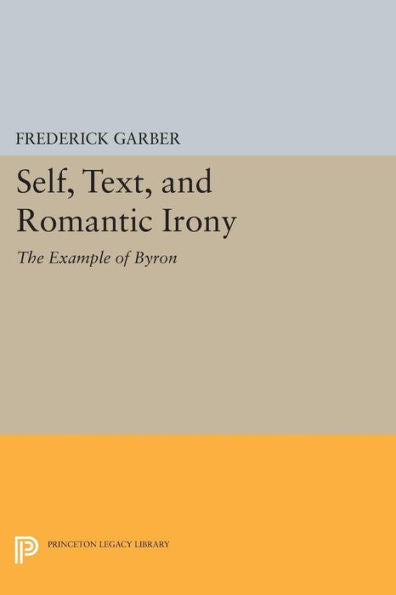 Self, Text, And Romantic Irony: The Example Of Byron (Princeton Legacy Library, 898)