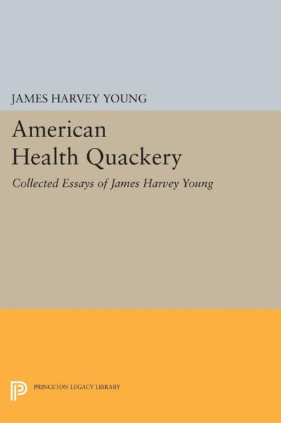 American Health Quackery: Collected Essays Of James Harvey Young (Princeton Legacy Library, 134)