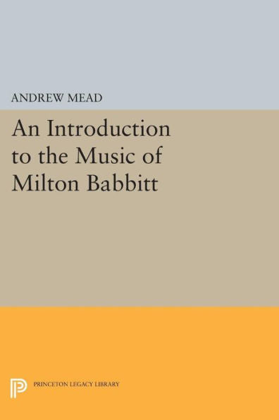 An Introduction To The Music Of Milton Babbitt (Princeton Legacy Library, 249)