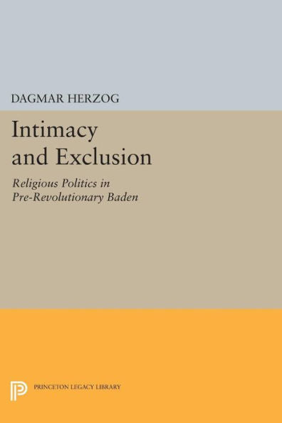Intimacy And Exclusion: Religious Politics In Pre-Revolutionary Baden (Princeton Studies In Culture/Power/History)