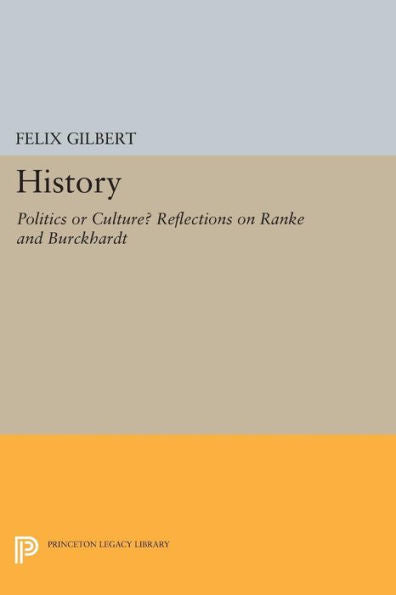 History: Politics Or Culture? Reflections On Ranke And Burckhardt (Princeton Legacy Library, 1086)
