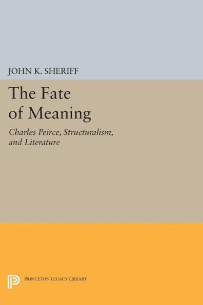 The Fate Of Meaning: Charles Peirce, Structuralism, And Literature (Princeton Legacy Library, 963)