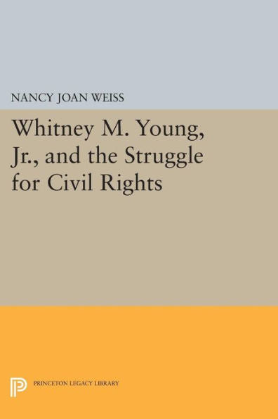 Whitney M. Young, Jr., And The Struggle For Civil Rights (Princeton Legacy Library, 993)