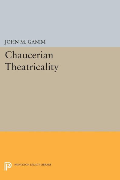 Chaucerian Theatricality (Princeton Legacy Library, 1117)
