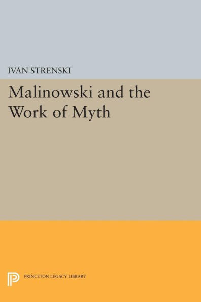 Malinowski And The Work Of Myth (Mythos: The Princeton/Bollingen Series In World Mythology, 107)