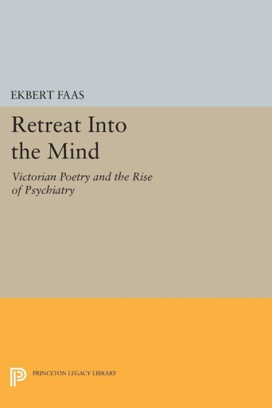Retreat Into The Mind: Victorian Poetry And The Rise Of Psychiatry (Princeton Legacy Library, 1153)